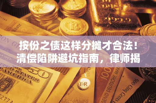 济南按份之债这样分摊才合法！清偿陷阱避坑指南，律师揭秘关键条款