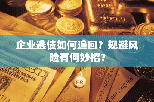 济南企业逃债如何追回？规避风险有何妙招？