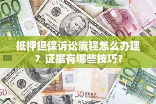 济南抵押担保诉讼流程怎么办理？证据有哪些技巧？