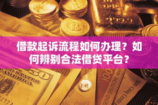 济南借款起诉流程如何办理？如何辨别合法借贷平台？