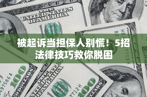 济南被起诉当担保人别慌！5招法律技巧救你脱困