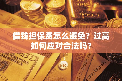 济南借钱担保费怎么避免？过高如何应对合法吗？