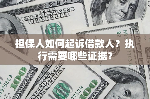 济南担保人如何起诉借款人？执行需要哪些证据？