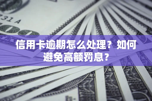 济南信用卡逾期怎么处理？如何避免高额罚息？