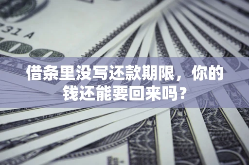 济南借条里没写还款期限，你的钱还能要回来吗？