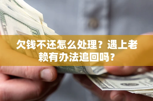 济南欠钱不还怎么处理？遇上老赖有办法追回吗？
