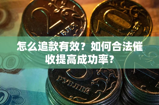 济南怎么追款有效？如何合法催收提高成功率？
