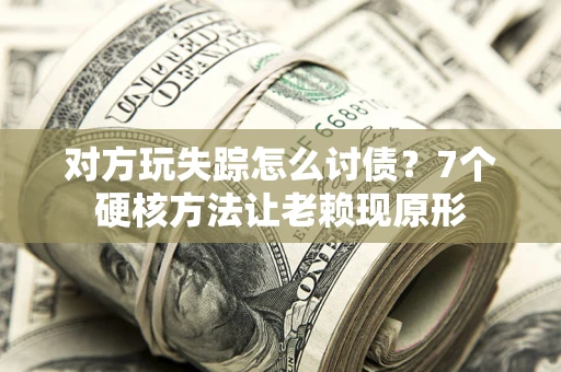 济南对方玩失踪怎么讨债？7个硬核方法让老赖现原形