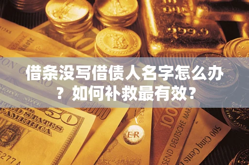 济南借条没写借债人名字怎么办？如何补救最有效？