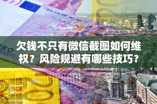 济南欠钱不只有微信截图如何维权？风险规避有哪些技巧？