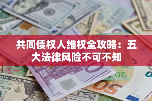 济南共同债权人维权全攻略：五大法律风险不可不知