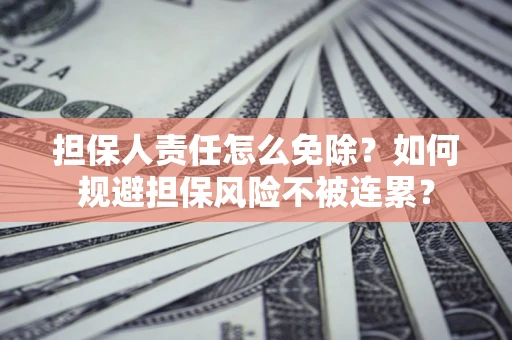 济南担保人责任怎么免除？如何规避担保风险不被连累？