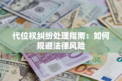 济南代位权纠纷处理指南:如何规避法律风险 济南代位权纠纷处理指南:如何规避法律风险