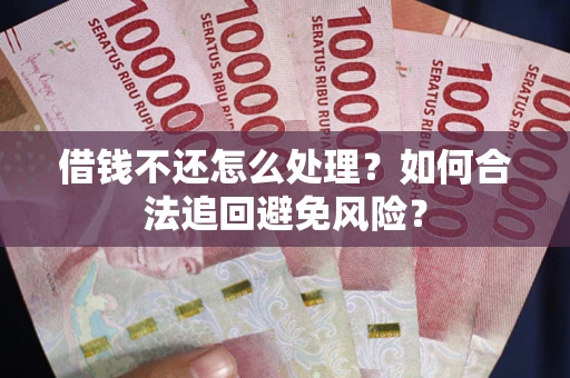 济南借钱不还怎么处理？如何合法追回避免风险？