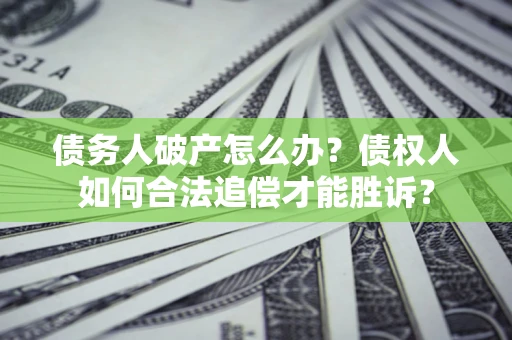 济南债务人破产怎么办？债权人如何合法追偿才能胜诉？