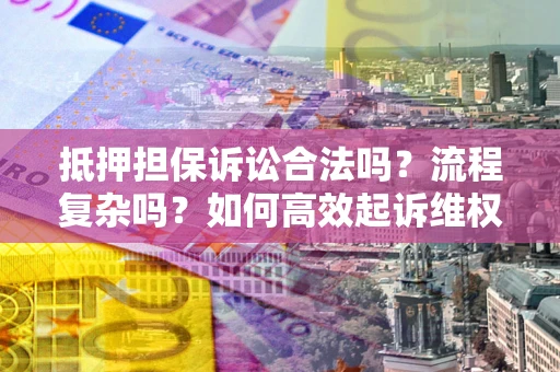 济南抵押担保诉讼合法吗？流程复杂吗？如何高效起诉维权？