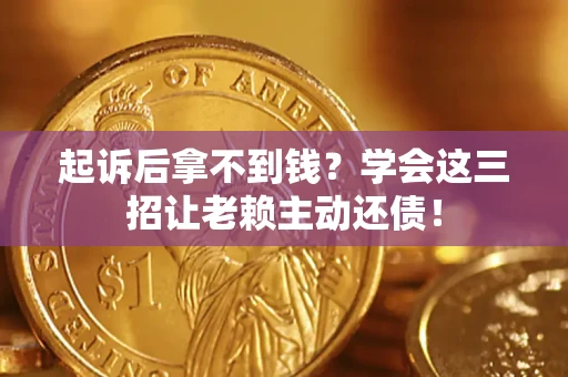 济南起诉后拿不到钱？学会这三招让老赖主动还债！