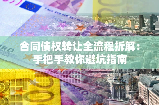 济南合同债权转让全流程拆解：手把手教你避坑指南