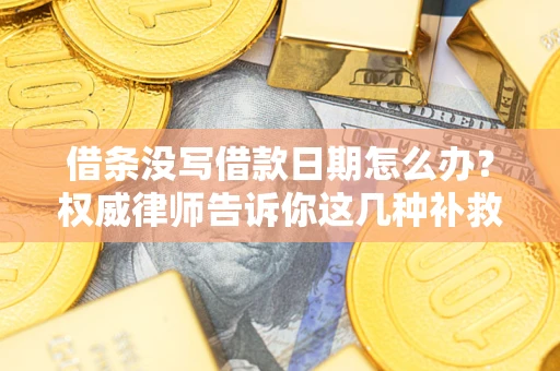 济南借条没写借款日期怎么办？权威律师告诉你这几种补救方法！
