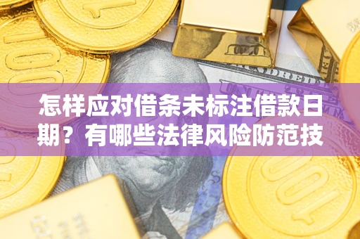 济南怎样应对借条未标注借款日期？有哪些法律风险防范技巧？