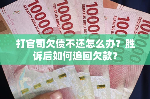 济南打官司欠债不还怎么办？胜诉后如何追回欠款？