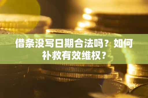 济南借条没写日期合法吗？如何补救有效维权？