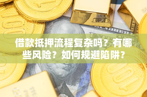 济南借款抵押流程复杂吗？有哪些风险？如何规避陷阱？