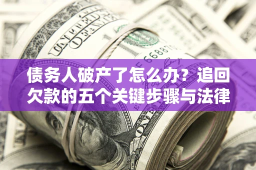 济南债务人破产了怎么办？追回欠款的五个关键步骤与法律策略