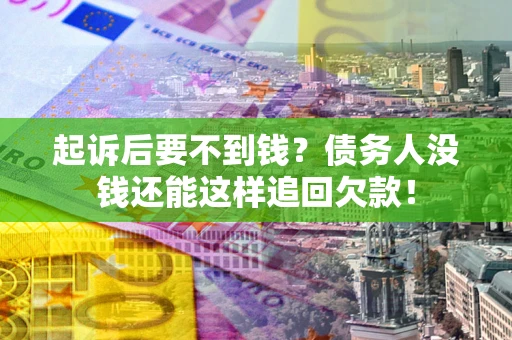 济南起诉后要不到钱？债务人没钱还能这样追回欠款！