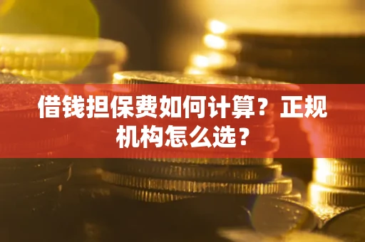 济南借钱担保费如何计算？正规机构怎么选？
