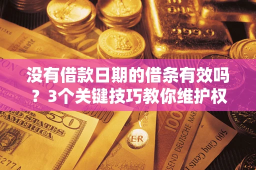 济南没有借款日期的借条有效吗？3个关键技巧教你维护权益