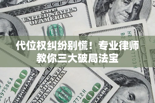 济南代位权纠纷别慌！专业律师教你三大破局法宝