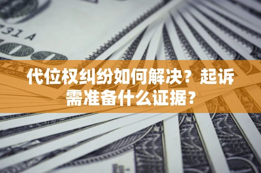 济南代位权纠纷如何解决？起诉需准备什么证据？