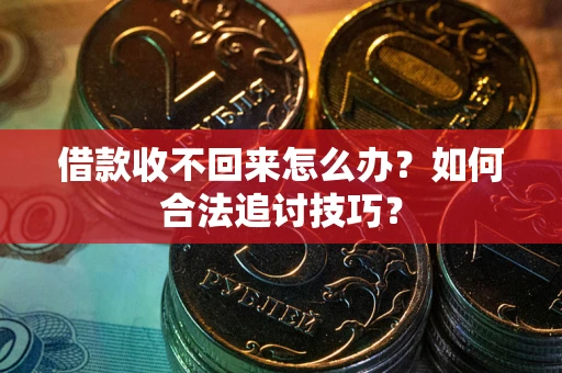 济南借款收不回来怎么办？如何合法追讨技巧？
