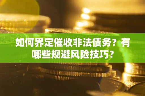 济南如何界定催收非法债务？有哪些规避风险技巧？