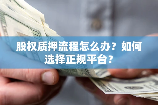 济南股权质押流程怎么办？如何选择正规平台？