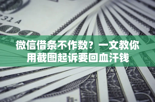 济南微信借条不作数？一文教你用截图起诉要回血汗钱