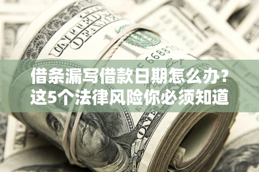 济南借条漏写借款日期怎么办？这5个法律风险你必须知道