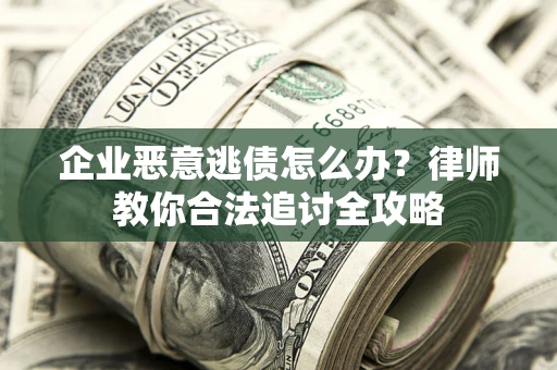 济南企业恶意逃债怎么办？律师教你合法追讨全攻略