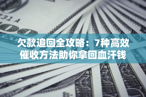济南欠款追回全攻略：7种高效催收方法助你拿回血汗钱