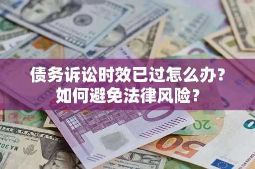 济南债务诉讼时效已过怎么办？如何避免法律风险？
