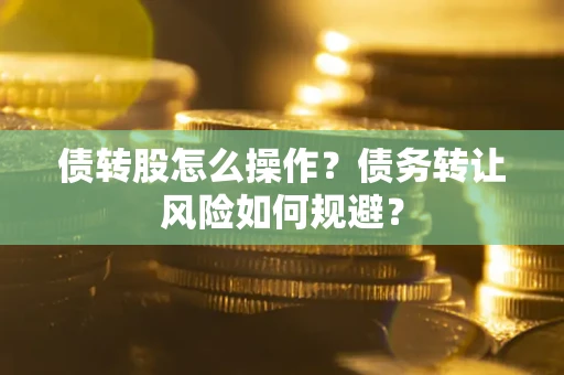 济南债转股怎么操作？债务转让风险如何规避？