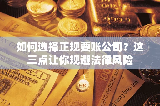 济南如何选择正规要账公司？这三点让你规避法律风险