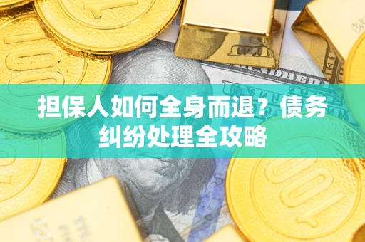 济南担保人如何全身而退？债务纠纷处理全攻略