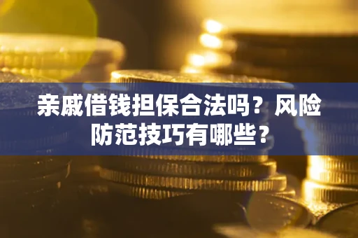 济南亲戚借钱担保合法吗？风险防范技巧有哪些？