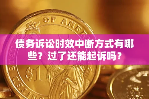 济南债务诉讼时效中断方式有哪些？过了还能起诉吗？