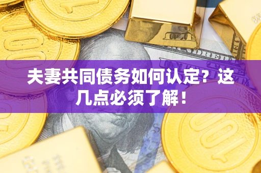 济南夫妻共同债务如何认定？这几点必须了解！