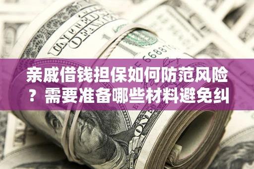 济南亲戚借钱担保如何防范风险？需要准备哪些材料避免纠纷？