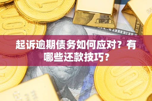 济南起诉逾期债务如何应对？有哪些还款技巧？