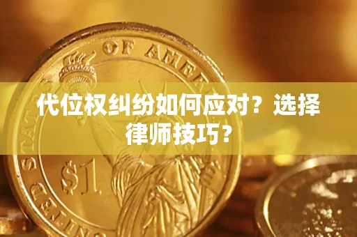 济南代位权纠纷如何应对？选择律师技巧？